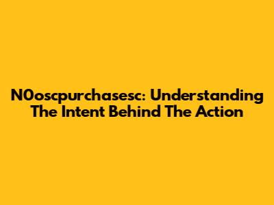 N0oscpurchasesc: Understanding The Intent Behind The Action