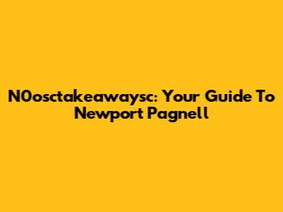 N0osctakeawaysc: Your Guide To Newport Pagnell