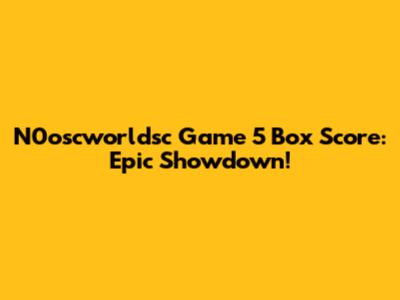 N0oscworldsc Game 5 Box Score: Epic Showdown!