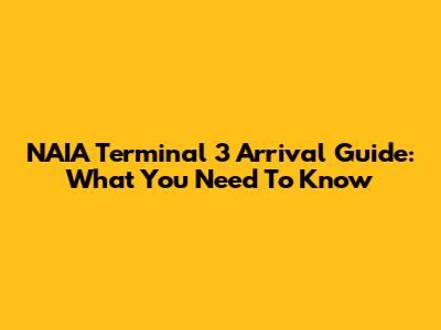 NAIA Terminal 3 Arrival Guide: What You Need To Know