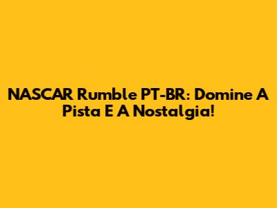 NASCAR Rumble PT-BR: Domine A Pista E A Nostalgia!