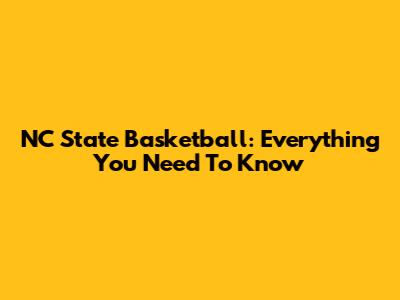 NC State Basketball: Everything You Need To Know