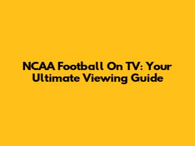 NCAA Football On TV: Your Ultimate Viewing Guide
