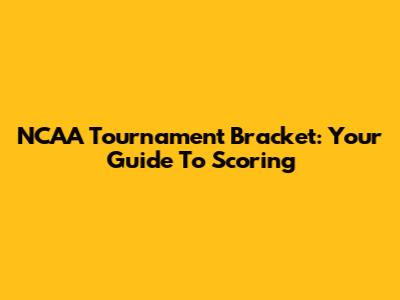 NCAA Tournament Bracket: Your Guide To Scoring