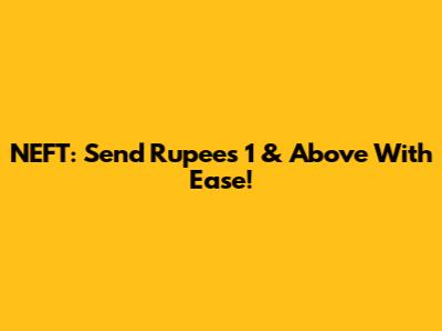 NEFT: Send Rupees 1 & Above With Ease!