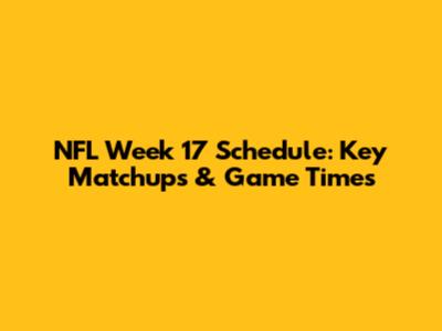 NFL Week 17 Schedule: Key Matchups & Game Times