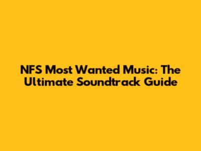 NFS Most Wanted Music: The Ultimate Soundtrack Guide