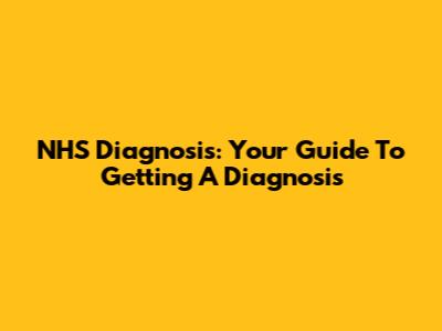 NHS Diagnosis: Your Guide To Getting A Diagnosis