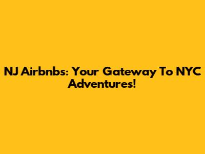 NJ Airbnbs: Your Gateway To NYC Adventures!