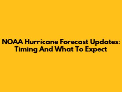 NOAA Hurricane Forecast Updates: Timing And What To Expect