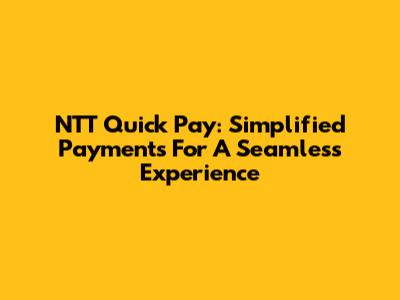 NTT Quick Pay: Simplified Payments For A Seamless Experience