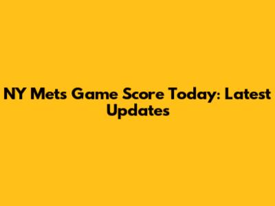 NY Mets Game Score Today: Latest Updates