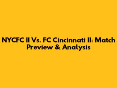 NYCFC II Vs. FC Cincinnati II: Match Preview & Analysis