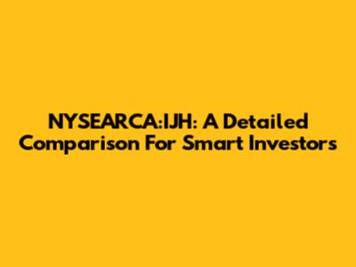 NYSEARCA:IJH: A Detailed Comparison For Smart Investors