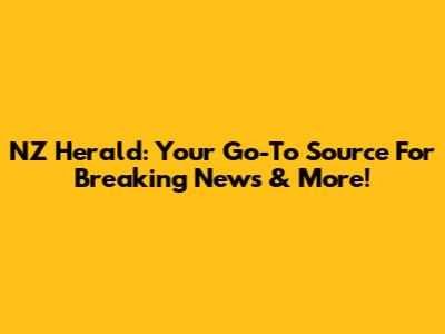NZ Herald: Your Go-To Source For Breaking News & More!