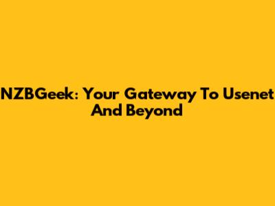 NZBGeek: Your Gateway To Usenet And Beyond