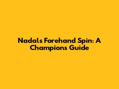 Nadal's Forehand Spin: A Champion's Guide