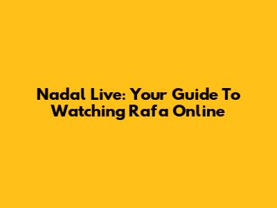 Nadal Live: Your Guide To Watching Rafa Online