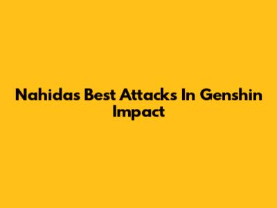 Nahida's Best Attacks In Genshin Impact