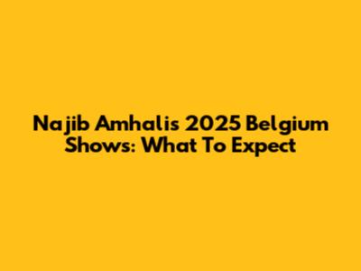 Najib Amhali's 2025 Belgium Shows: What To Expect