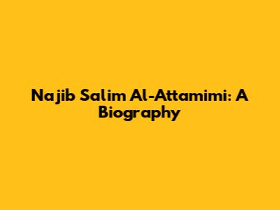 Najib Salim Al-Attamimi: A Biography