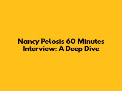 Nancy Pelosi's 60 Minutes Interview: A Deep Dive