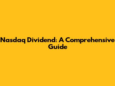 Nasdaq Dividend: A Comprehensive Guide