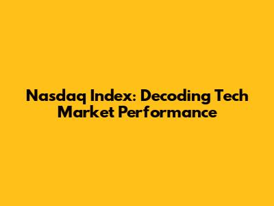 Nasdaq Index: Decoding Tech Market Performance