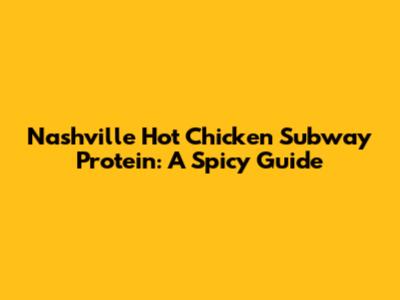 Nashville Hot Chicken Subway Protein: A Spicy Guide
