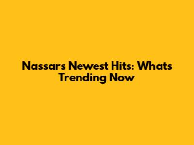 Nassar's Newest Hits: What's Trending Now
