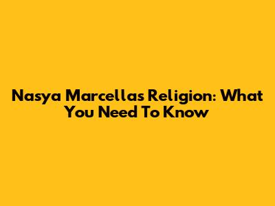 Nasya Marcella's Religion: What You Need To Know