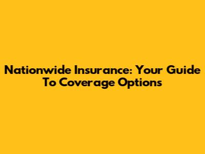Nationwide Insurance: Your Guide To Coverage Options