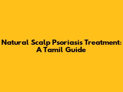 Natural Scalp Psoriasis Treatment: A Tamil Guide