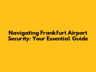 Navigating Frankfurt Airport Security: Your Essential Guide