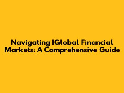 Navigating IGlobal Financial Markets: A Comprehensive Guide