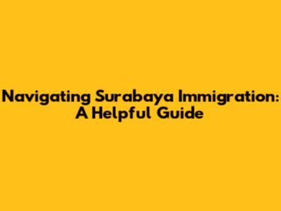 Navigating Surabaya Immigration: A Helpful Guide
