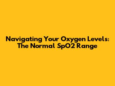 Navigating Your Oxygen Levels: The Normal SpO2 Range