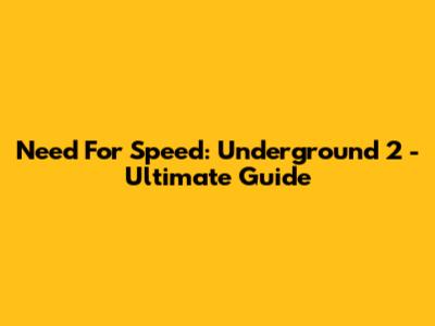 Need For Speed: Underground 2 - Ultimate Guide
