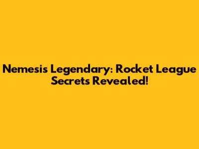 Nemesis Legendary: Rocket League Secrets Revealed!
