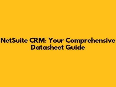 NetSuite CRM: Your Comprehensive Datasheet Guide