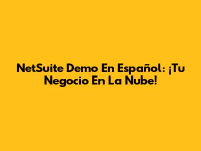 NetSuite Demo En Español: ¡Tu Negocio En La Nube!