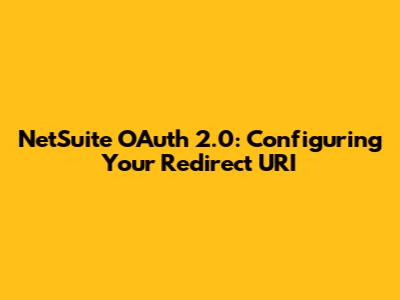 NetSuite OAuth 2.0: Configuring Your Redirect URI