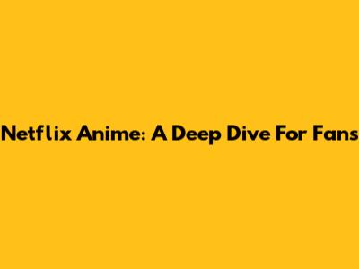 Netflix Anime: A Deep Dive For Fans