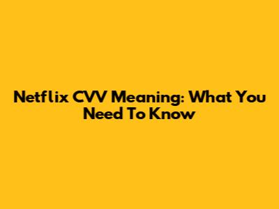 Netflix CVV Meaning: What You Need To Know