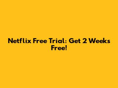 Netflix Free Trial: Get 2 Weeks Free!
