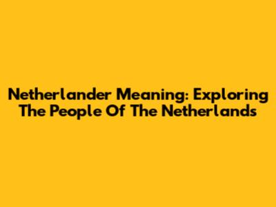 Netherlander Meaning: Exploring The People Of The Netherlands