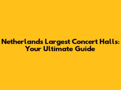 Netherlands' Largest Concert Halls: Your Ultimate Guide