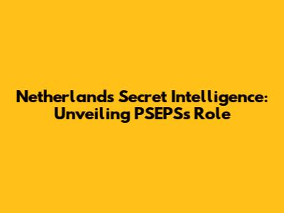Netherlands' Secret Intelligence: Unveiling PSEPS's Role