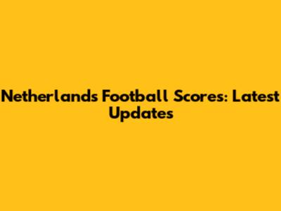 Netherlands Football Scores: Latest Updates
