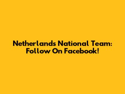 Netherlands National Team: Follow On Facebook!